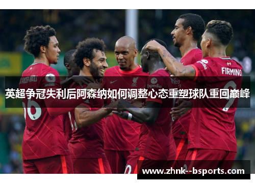 英超争冠失利后阿森纳如何调整心态重塑球队重回巅峰 英超争冠失利后阿森纳如何调整心态重塑球队重回巅峰