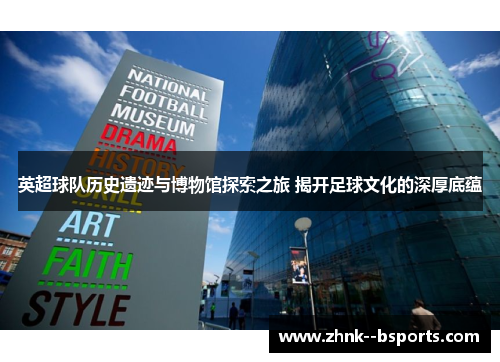 英超球队历史遗迹与博物馆探索之旅 揭开足球文化的深厚底蕴