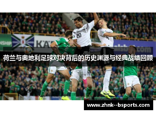 荷兰与奥地利足球对决背后的历史渊源与经典战绩回顾 荷兰与奥地利足球对决背后的历史渊源与经典战绩回顾
