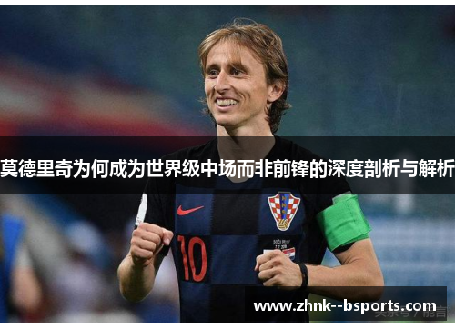 莫德里奇为何成为世界级中场而非前锋的深度剖析与解析