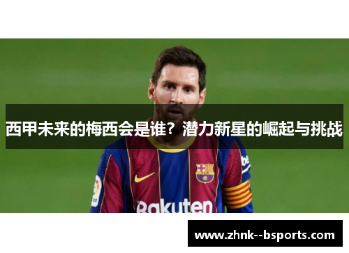 西甲未来的梅西会是谁？潜力新星的崛起与挑战