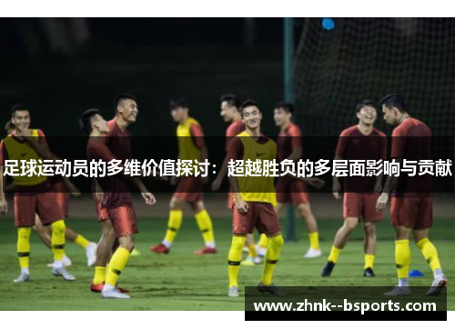 足球运动员的多维价值探讨：超越胜负的多层面影响与贡献