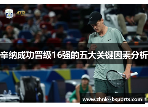 辛纳成功晋级16强的五大关键因素分析 辛纳成功晋级16强的五大关键因素分析