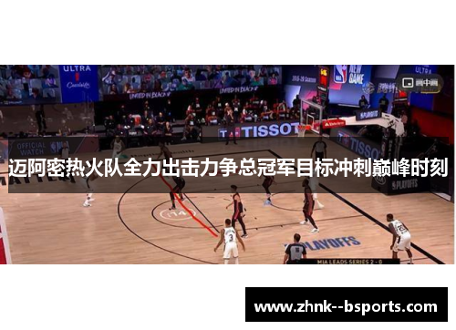 迈阿密热火队全力出击力争总冠军目标冲刺巅峰时刻 迈阿密热火队全力出击力争总冠军目标冲刺巅峰时刻
