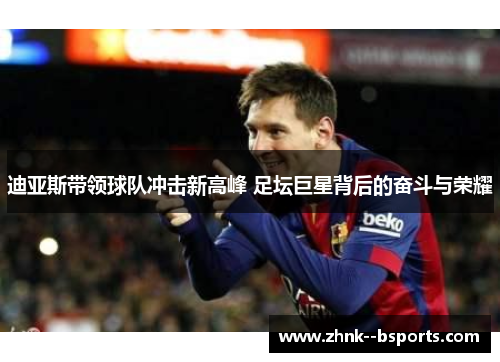 迪亚斯带领球队冲击新高峰 足坛巨星背后的奋斗与荣耀 迪亚斯带领球队冲击新高峰 足坛巨星背后的奋斗与荣耀