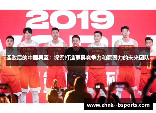 连败后的中国男篮：探索打造更具竞争力和凝聚力的未来团队