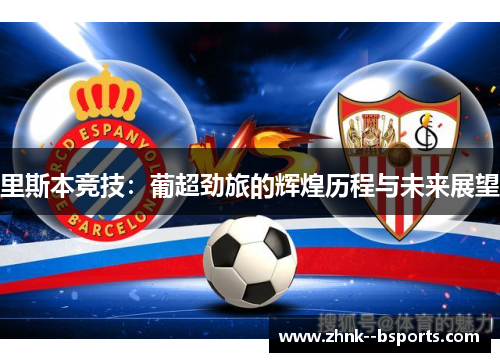 里斯本竞技:葡超劲旅的辉煌历程与未来展望 里斯本竞技:葡超劲旅的辉煌历程与未来展望