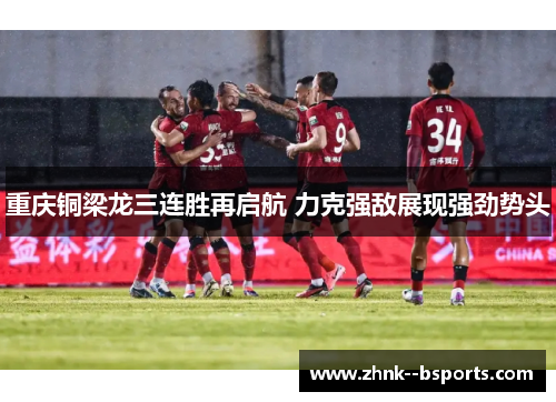 重庆铜梁龙三连胜再启航 力克强敌展现强劲势头 重庆铜梁龙三连胜再启航 力克强敌展现强劲势头