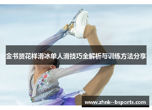 金书贤花样滑冰单人滑技巧全解析与训练方法分享 金书贤花样滑冰单人滑技巧全解析与训练方法分享