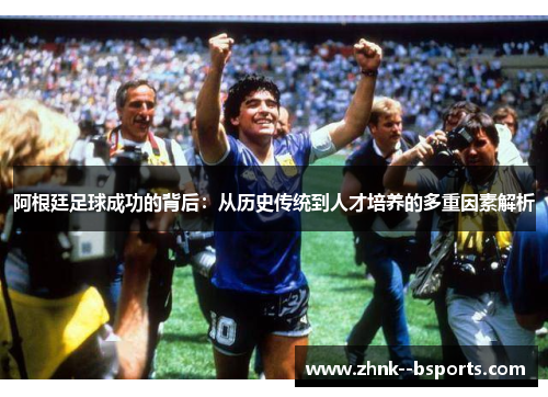 阿根廷足球成功的背后：从历史传统到人才培养的多重因素解析