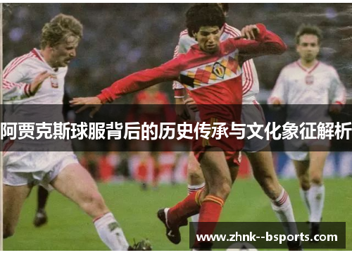 阿贾克斯球服背后的历史传承与文化象征解析 阿贾克斯球服背后的历史传承与文化象征解析