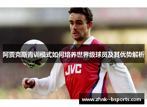 阿贾克斯青训模式如何培养世界级球员及其优势解析