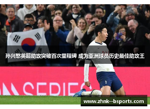 孙兴慜英超助攻突破百次里程碑 成为亚洲球员历史最佳助攻王 孙兴慜英超助攻突破百次里程碑 成为亚洲球员历史最佳助攻王