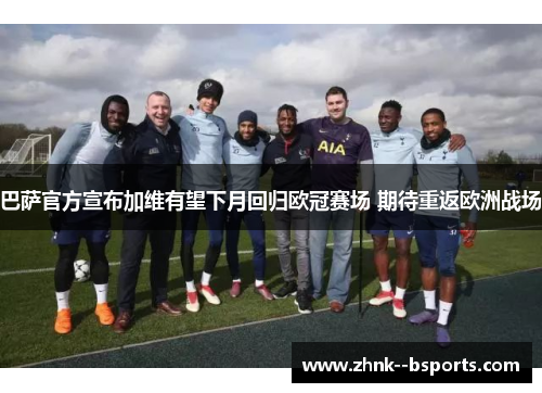 巴萨官方宣布加维有望下月回归欧冠赛场 期待重返欧洲战场 巴萨官方宣布加维有望下月回归欧冠赛场 期待重返欧洲战场