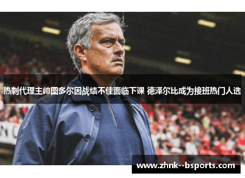 热刺代理主帅图多尔因战绩不佳面临下课 德泽尔比成为接班热门人选