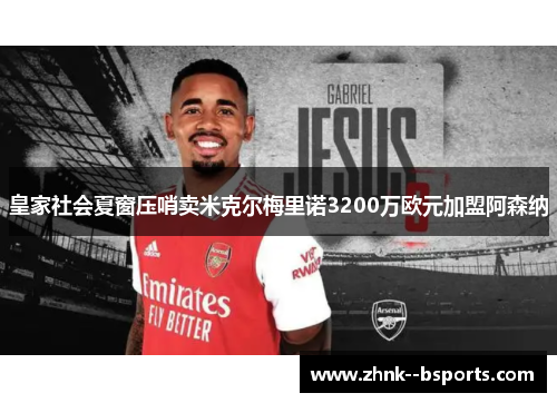 皇家社会夏窗压哨卖米克尔梅里诺3200万欧元加盟阿森纳