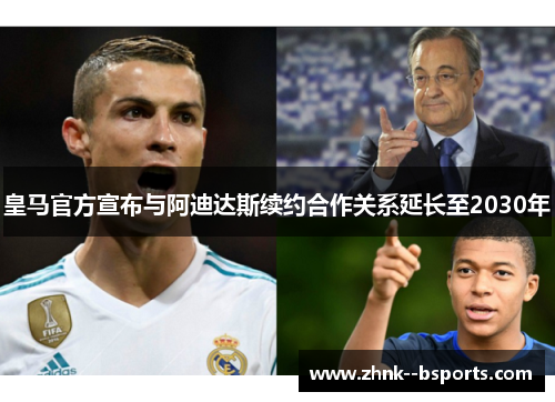 皇马官方宣布与阿迪达斯续约合作关系延长至2030年