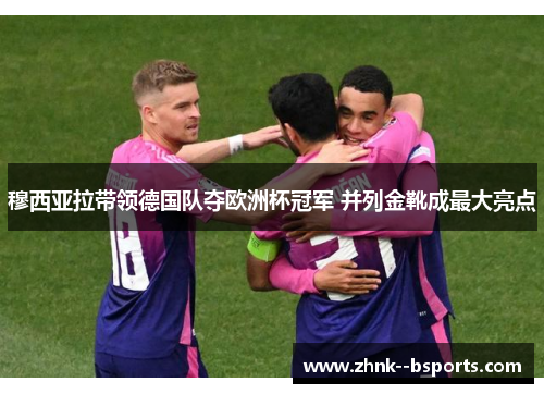穆西亚拉带领德国队夺欧洲杯冠军 并列金靴成最大亮点
