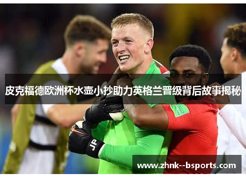 皮克福德欧洲杯水壶小抄助力英格兰晋级背后故事揭秘