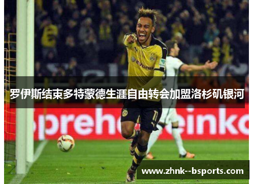 罗伊斯结束多特蒙德生涯自由转会加盟洛杉矶银河